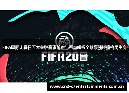 FIFA国际比赛日五大关键赛事前瞻与看点解析全球豪强碰撞格局生变 FIFA国际比赛日五大关键赛事前瞻与看点解析全球豪强碰撞格局生变