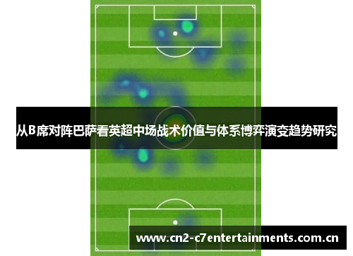 从B席对阵巴萨看英超中场战术价值与体系博弈演变趋势研究 从B席对阵巴萨看英超中场战术价值与体系博弈演变趋势研究