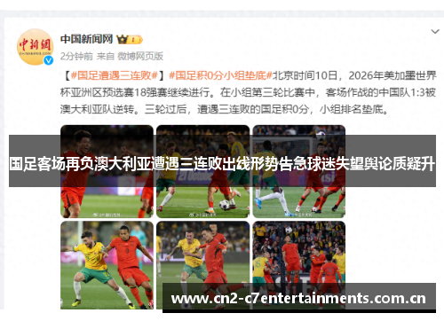 国足客场再负澳大利亚遭遇三连败出线形势告急球迷失望舆论质疑升 国足客场再负澳大利亚遭遇三连败出线形势告急球迷失望舆论质疑升