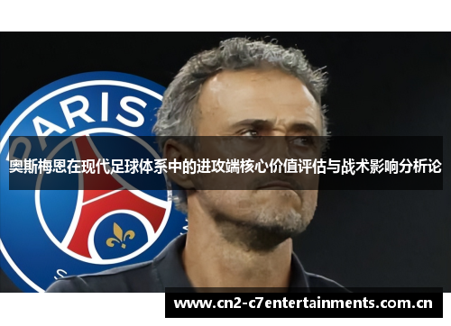 奥斯梅恩在现代足球体系中的进攻端核心价值评估与战术影响分析论 奥斯梅恩在现代足球体系中的进攻端核心价值评估与战术影响分析论
