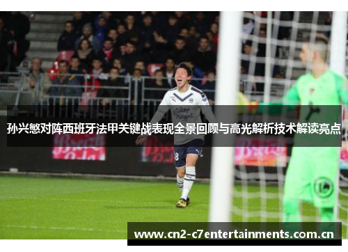 孙兴慜对阵西班牙法甲关键战表现全景回顾与高光解析技术解读亮点 孙兴慜对阵西班牙法甲关键战表现全景回顾与高光解析技术解读亮点